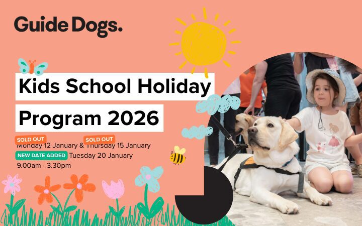 Promotional banner for Guide Dogs’ Kids School Holiday Program 2026. The design features bright, playful elements including flowers, clouds, a sun, and a bee on a coral background. Text reads: “Guide Dogs. Kids School Holiday Program 2026. SOLD OUT: Monday 12 January & SOLD OUT: Thursday 15 January, NEW DATE ADDED: Tuesday 20 January, 9.00am – 3.30pm.” On the right side, a guide dog is lying down on the ground with people standing and sitting nearby.